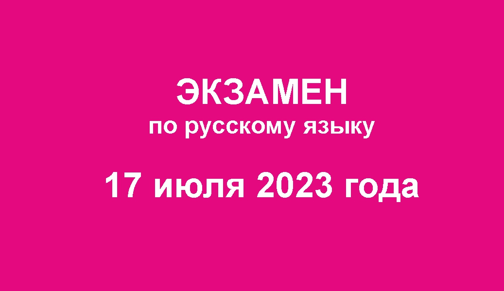 Экзамен по русскому языку 17 июля.